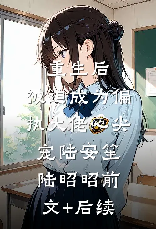 重生后，被迫成为偏执大佬心尖宠陆安笙陆昭昭前文+后续