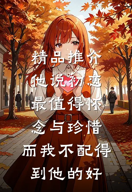 精品推介他说初恋最值得怀念与珍惜，而我不配得到他的好