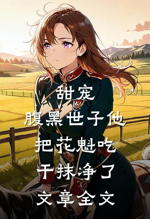 甜宠：腹黑世子他把花魁吃干抹净了文章全文