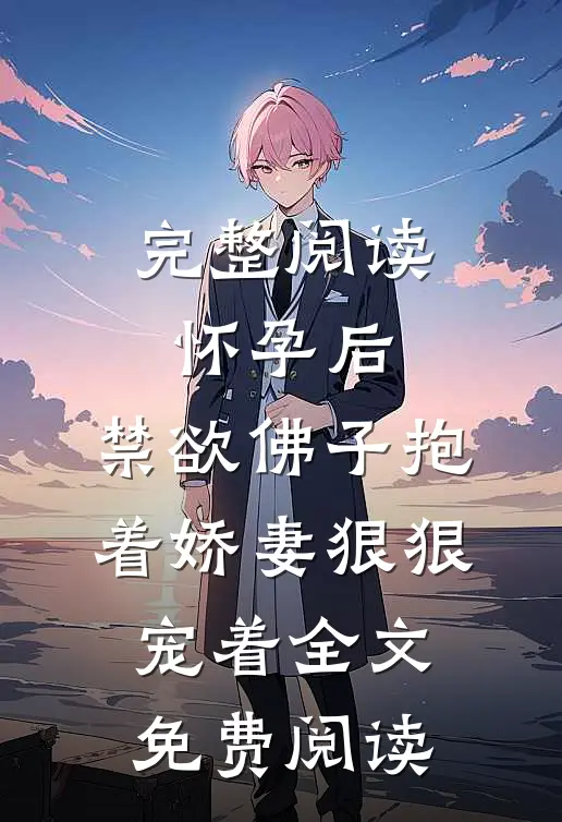 完整阅读怀孕后,禁欲佛子抱着娇妻狠狠宠着全文免费阅读