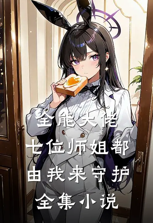 全能大佬七位师姐都由我来守护全集免费阅读