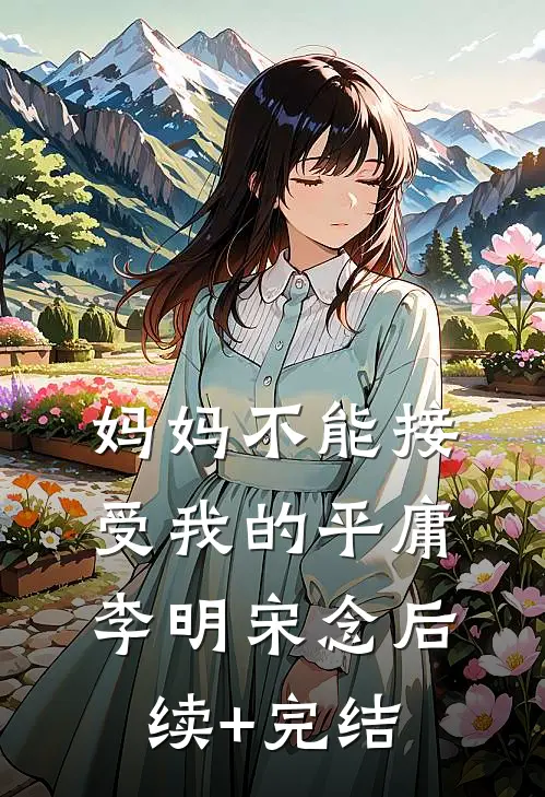 妈妈不能接受我的平庸李明宋念后续+完结