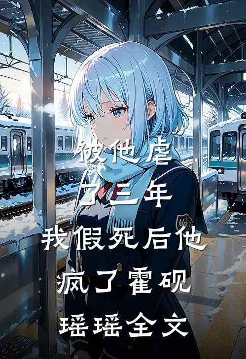 被他虐了三年,我假死后他疯了霍砚瑶瑶全文在线阅读