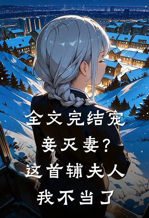 全文完结宠妾灭妻?这首辅夫人,我不当了