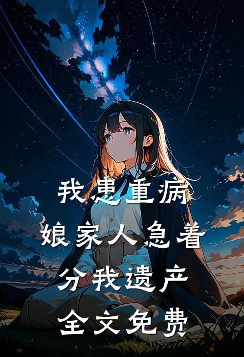 我患重病，娘家人急着分我遗产全文免费