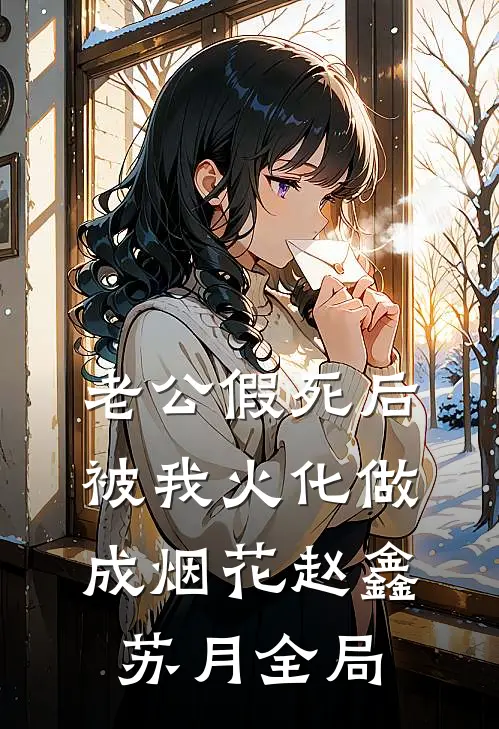 老公假死后，被我火化做成烟花赵鑫苏月全局