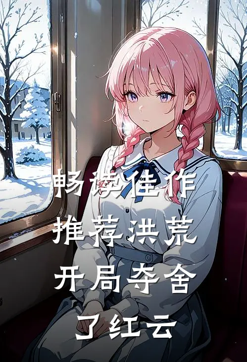 畅读佳作推荐洪荒：开局夺舍了红云