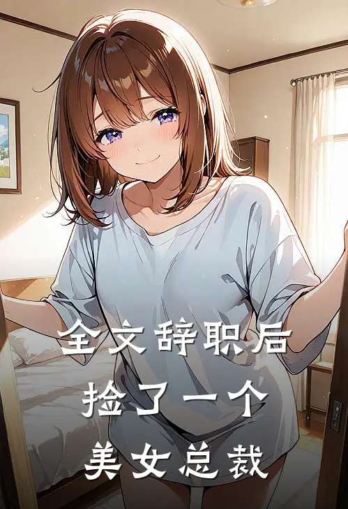 全文辞职后，捡了一个美女总裁