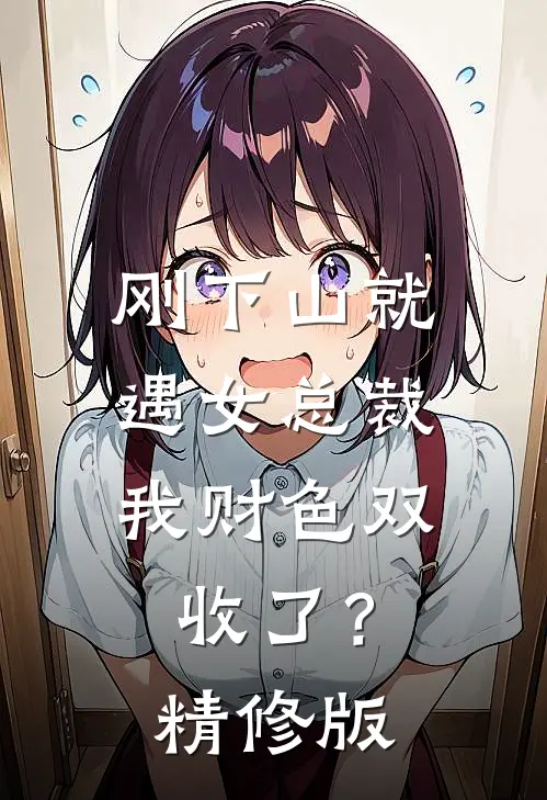 刚下山就遇女总裁，我财色双收了？精修版