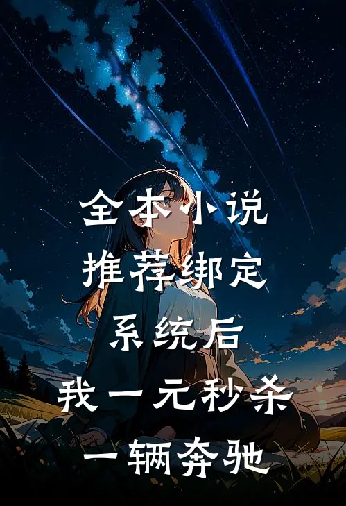全本小说推荐绑定系统后，我一元秒杀一辆奔驰