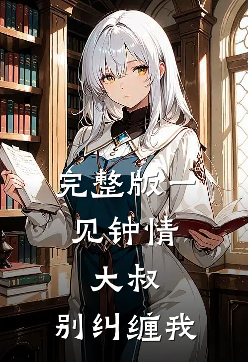 完整版一见钟情大叔,别纠缠我