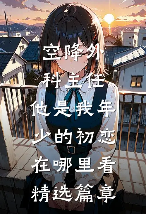 空降外科主任,他是我年少的初恋在哪里看精选篇章