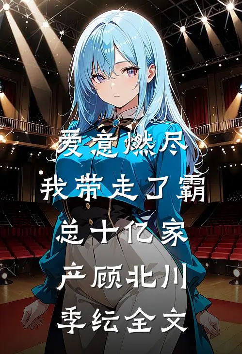 爱意燃尽，我带走了霸总十亿家产顾北川季纭全文