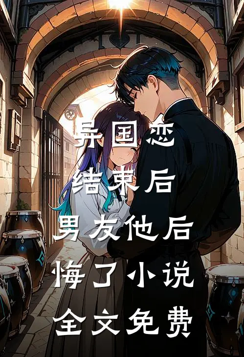 异国恋结束后,男友他后悔了全文免费