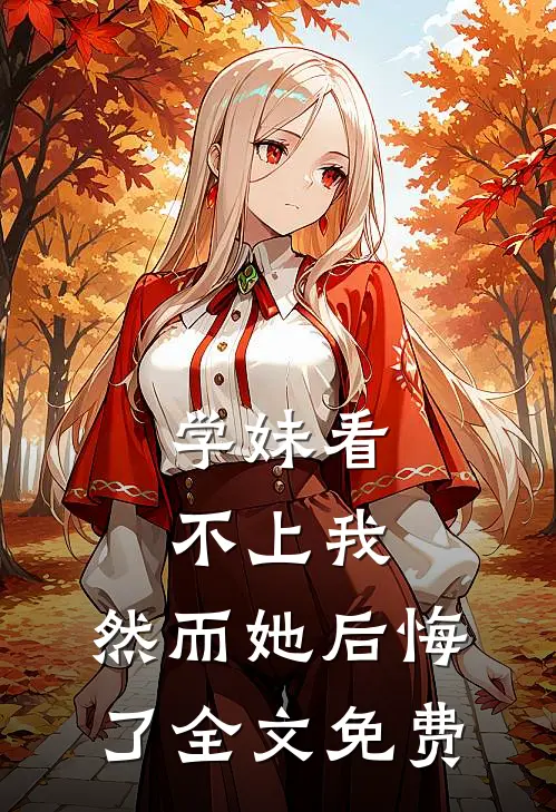 学妹看不上我,然而她后悔了全文免费