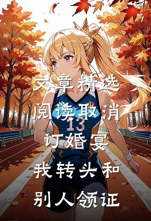 文章精选阅读取消订婚宴，我转头和别人领证
