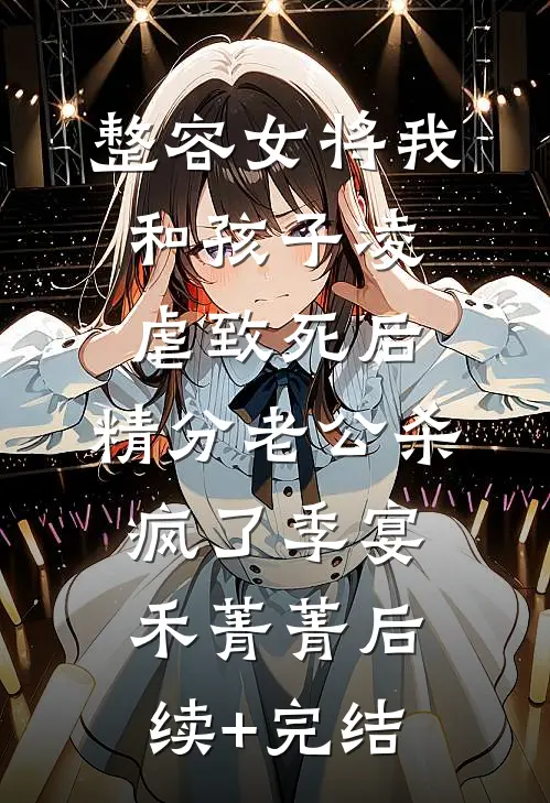 整容女将我和孩子凌虐致死后，精分老公杀疯了季宴禾菁菁后续+完结