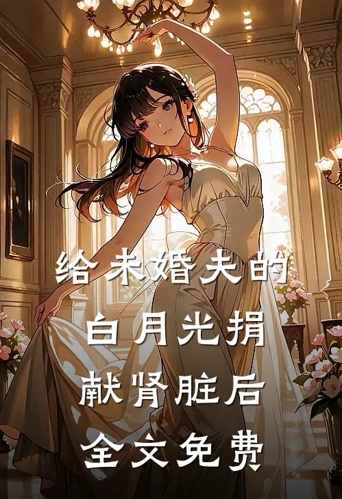 给未婚夫的白月光捐献肾脏后全文免费