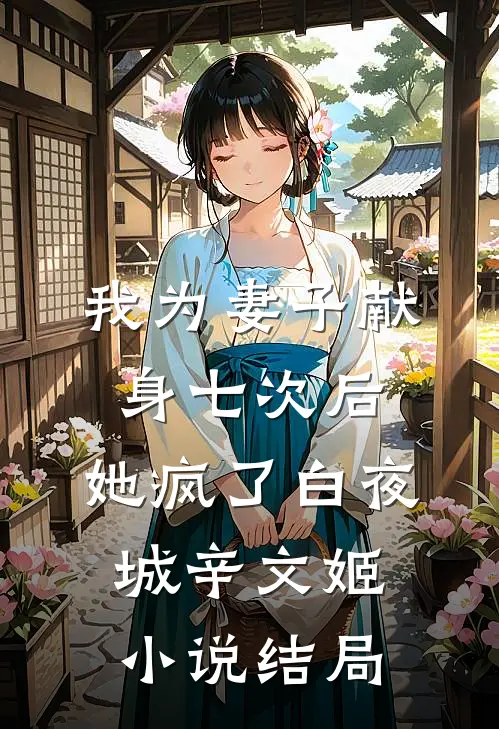 我为妻子献身七次后，她疯了白夜城辛文姬小说结局