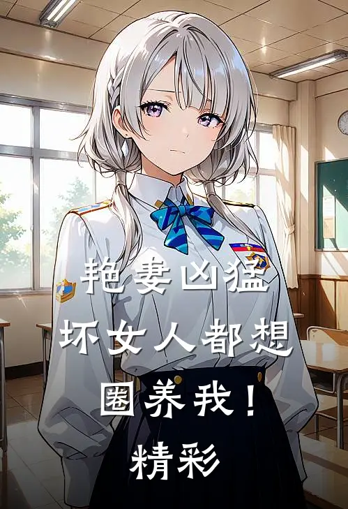 艳妻凶猛坏女人都想圈养我!精彩视频