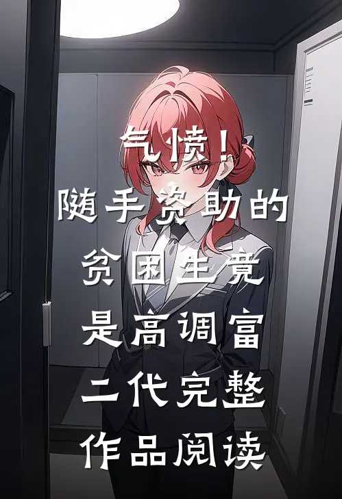 气愤！随手资助的贫困生竟是高调富二代完整作品阅读
