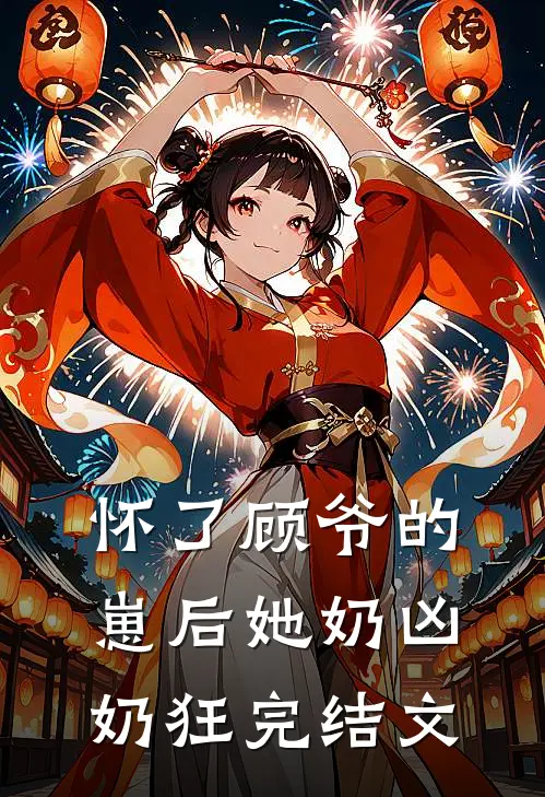 怀了顾爷的崽后她奶凶奶狂完结文