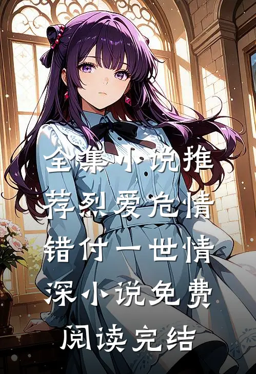 全集小说推荐烈爱危情:错付一世情深小说免费阅读完结
