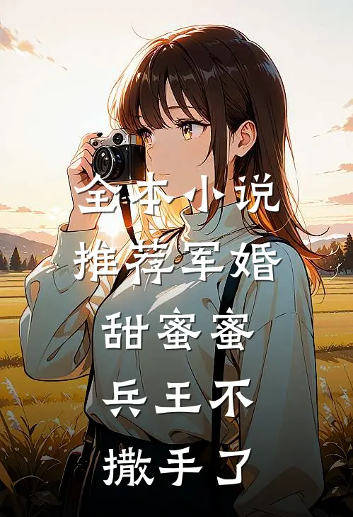 全本推荐军婚甜蜜蜜,兵王不撒手了免费阅读