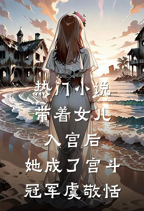 热门小说带着女儿入宫后,她成了宫斗冠军 虞敬恬