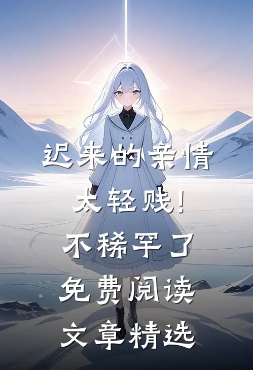 迟来的亲情太轻贱!不稀罕了免费阅读文章精选