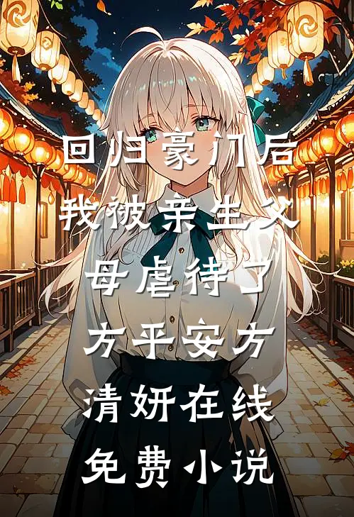 回归豪门后，我被亲生父母虐待了方平安方清妍在线免费小说