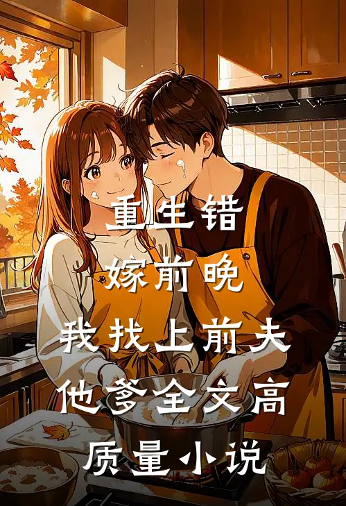 重生错嫁前晚,我找上前夫他爹全文高质量小说