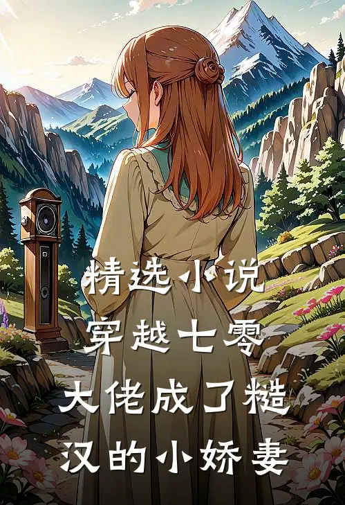 精选小说穿越七零，大佬成了糙汉的小娇妻
