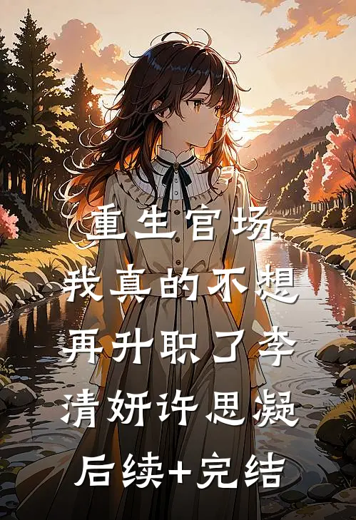 重生官场：我真的不想再升职了李清妍许思凝后续+完结