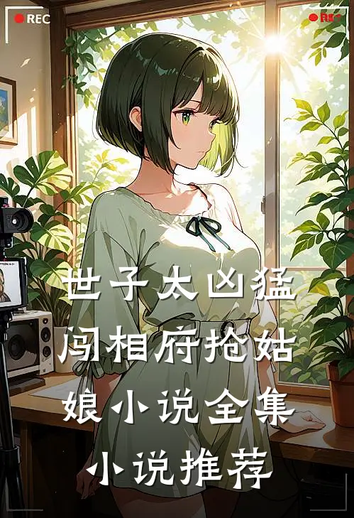 世子太凶猛:闯相府抢姑娘小说全集小说推荐