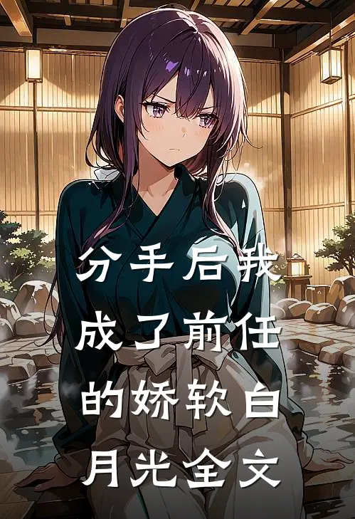 分手后我成了前任的娇软白月光全文在线阅读