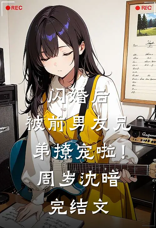 闪婚后，被前男友兄弟撩宠啦！周岁沈暗完结文