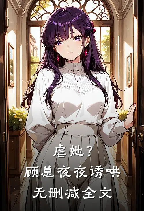 虐她?顾总夜夜诱哄无删减全文