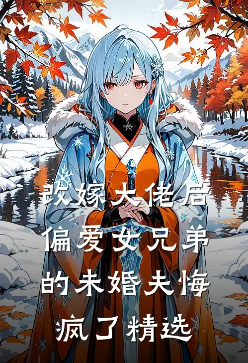 改嫁大佬后,偏爱女兄弟的未婚夫悔疯了精选