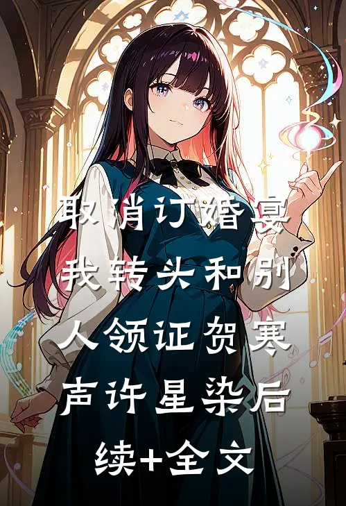 取消订婚宴，我转头和别人领证贺寒声许星染后续+全文