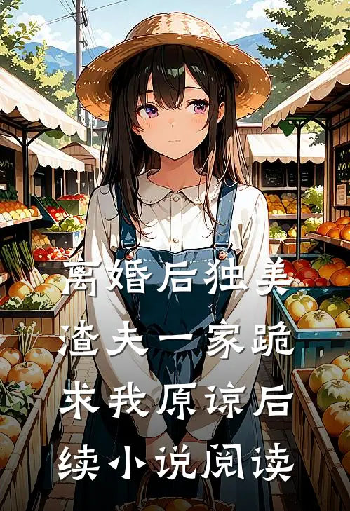 离婚后独美渣夫一家跪求我原谅后续小说阅读