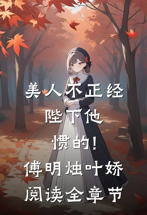 美人不正经,陛下他惯的!傅明烛叶娇阅读全章节