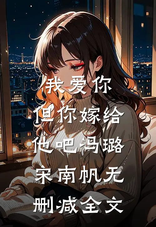 我爱你,但你嫁给他吧冯璐宋南帆无删减全文在线阅读