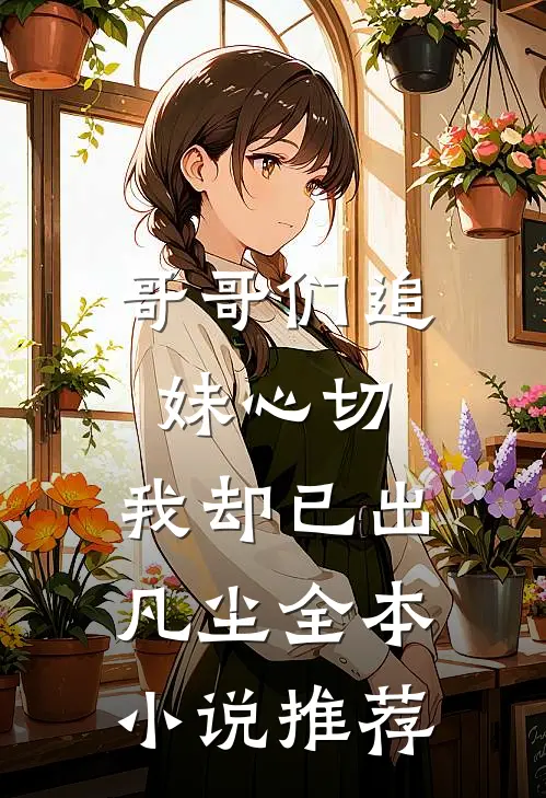 哥哥们追妹心切,我却已出凡尘全本推荐完结