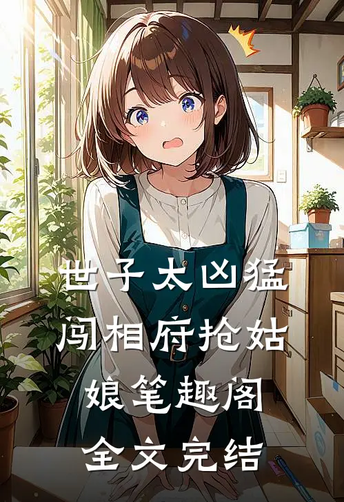 世子太凶猛闯相府抢姑娘笔趣阁全文完结