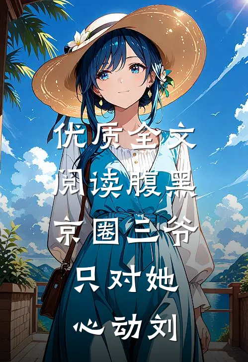 优质全文阅读腹黑京圈三爷,只对她心动刘