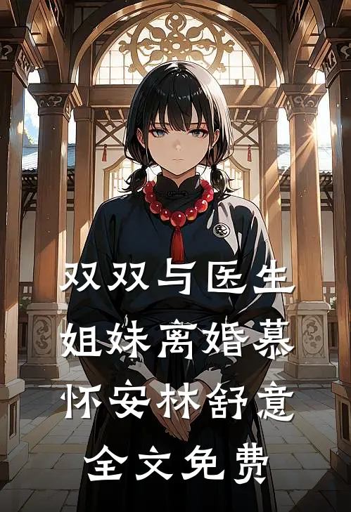 双双与医生姐妹离婚慕怀安林舒意全文免费