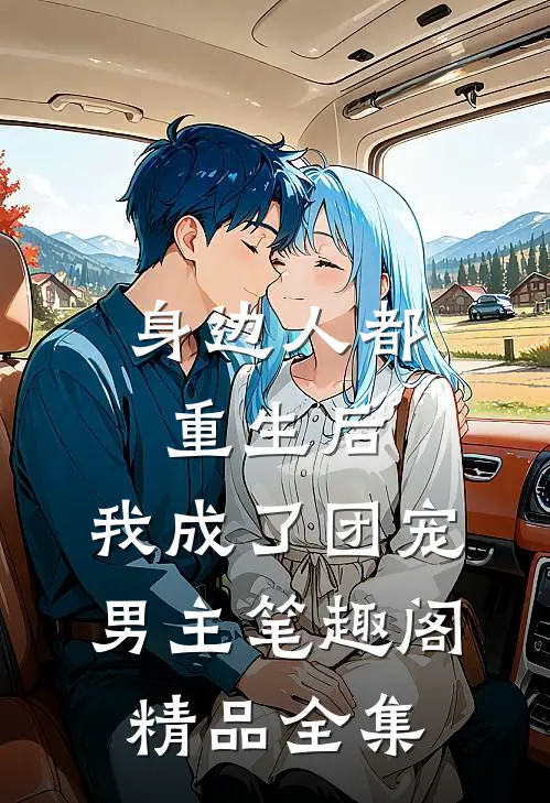 身边人都重生后,我成了团宠男主笔趣阁精品全集