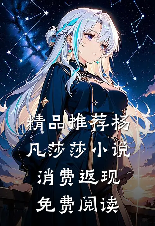 精品推荐杨凡莎莎小说消费返现免费阅读