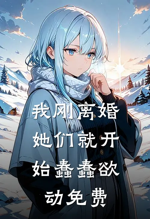 我刚离婚,她们就开始蠢蠢欲动免费阅读
